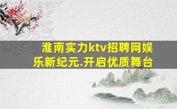 淮南实力ktv招聘网娱乐新纪元.开启优质舞台